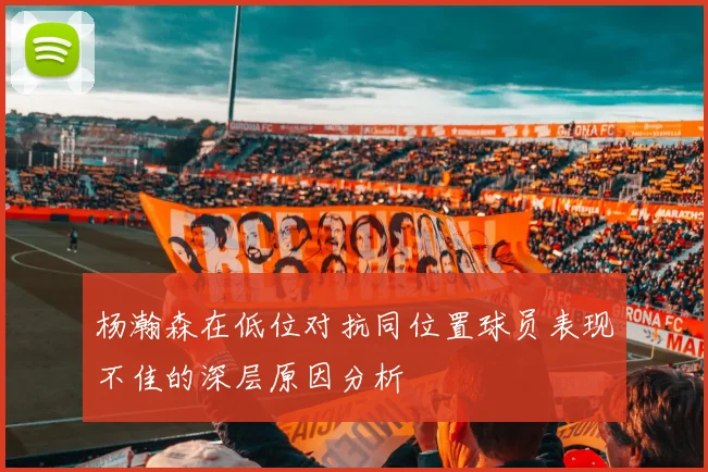 杨瀚森在低位对抗同位置球员表现不佳的深层原因分析