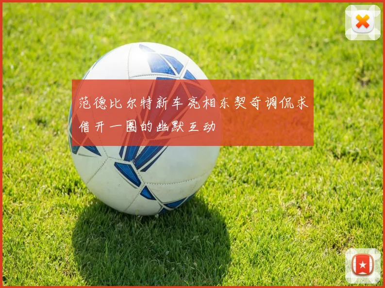 范德比尔特新车亮相东契奇调侃求借开一圈的幽默互动