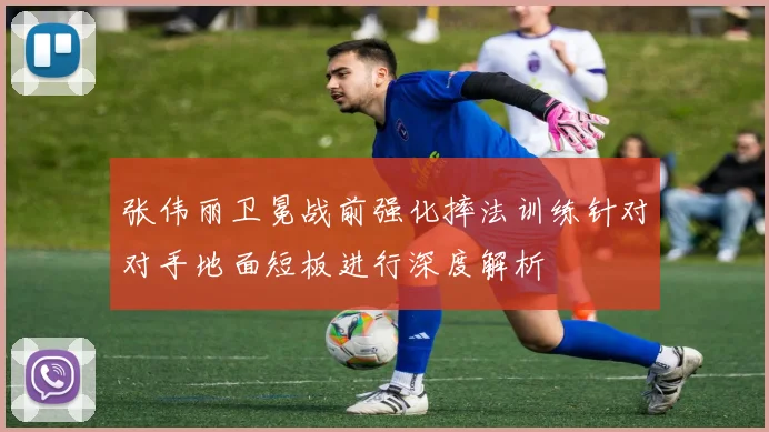 张伟丽卫冕战前强化摔法训练针对对手地面短板进行深度解析