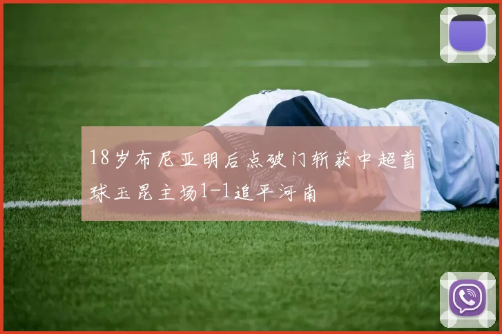 18岁布尼亚明后点破门斩获中超首球玉昆主场1-1追平河南