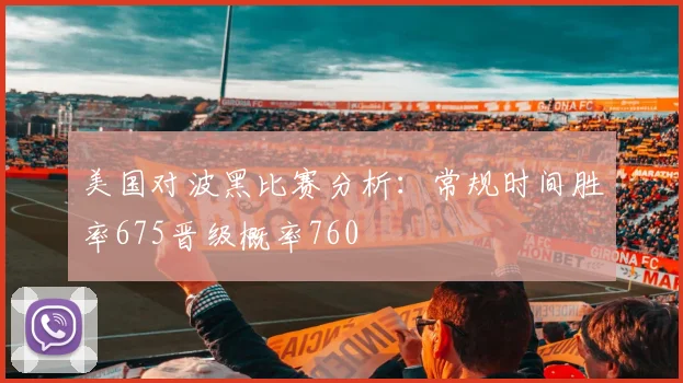美国对波黑比赛分析：常规时间胜率675晋级概率760