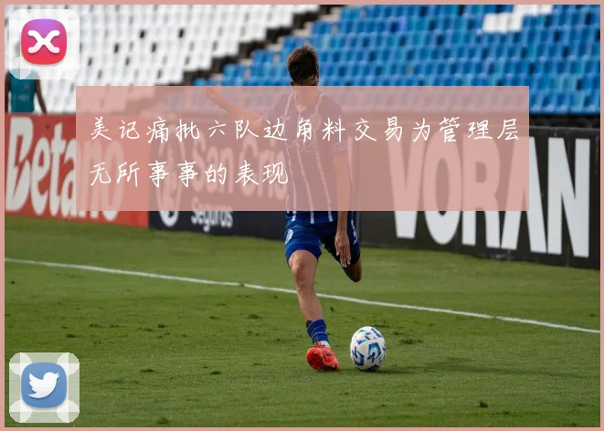 美记痛批六队边角料交易为管理层无所事事的表现