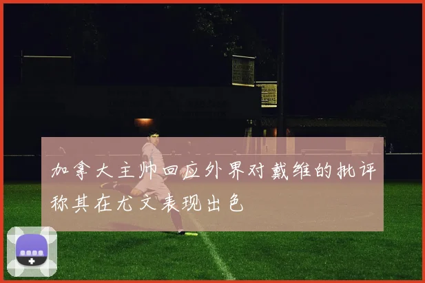 加拿大主帅回应外界对戴维的批评称其在尤文表现出色