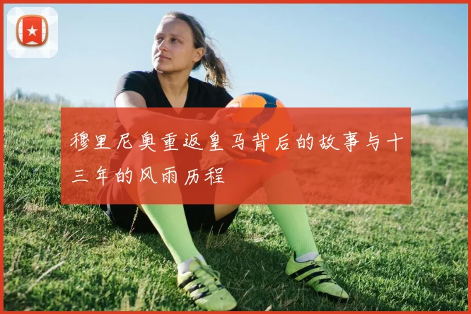 穆里尼奥重返皇马背后的故事与十三年的风雨历程
