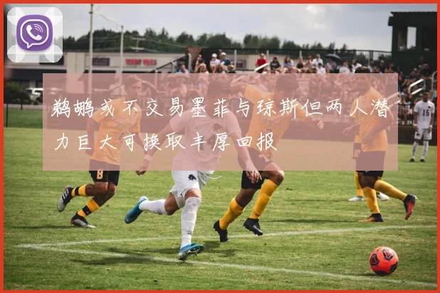 鹈鹕或不交易墨菲与琼斯但两人潜力巨大可换取丰厚回报